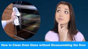 How to Clean Between Oven Glass without Disassembling the Door